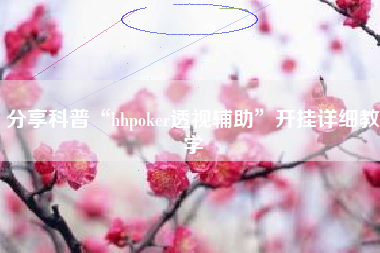 分享科普“hhpoker透视辅助”开挂详细教学 分享科普“hhpoker透视辅助”开挂详细教学