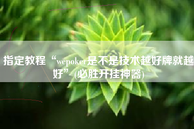 指定教程“wepoker是不是技术越好牌就越好”(必胜开挂神器) 指定教程“wepoker是不是技术越好牌就越好”(必胜开挂神器)