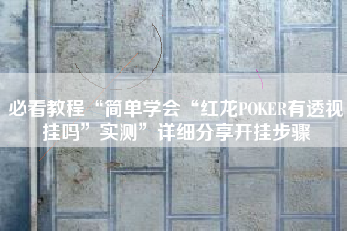 必看教程“简单学会“红龙POKER有透视挂吗”实测”详细分享开挂步骤