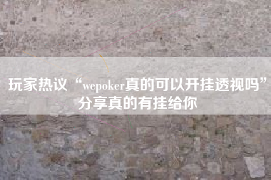 玩家热议“wepoker真的可以开挂透视吗”分享真的有挂给你