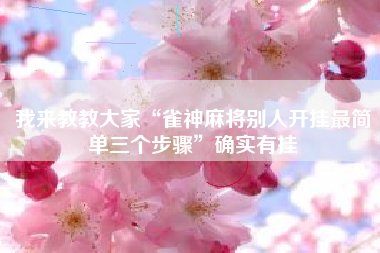 我来教教大家“雀神麻将别人开挂最简单三个步骤”确实有挂