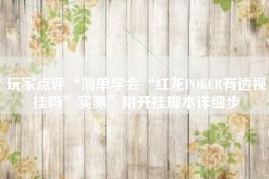 玩家点评“简单学会“红龙POKER有透视挂吗”实测”附开挂脚本详细步