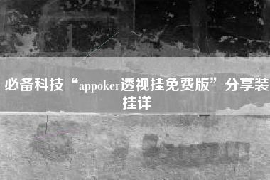 必备科技“appoker透视挂免费版”分享装挂详