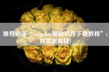 推荐必备“we-poker辅助软件下载教程”(其实是有挂)