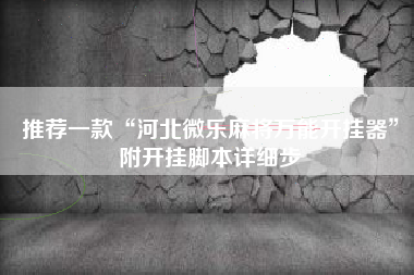 推荐一款“河北微乐麻将万能开挂器”附开挂脚本详细步