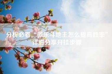 分析必看“微乐斗地主怎么提高胜率”详细分享开挂步骤