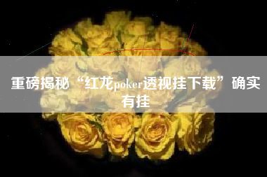 重磅揭秘“红龙poker透视挂下载”确实有挂
