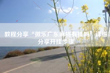 教程分享“微乐广东麻将有挂吗”详细分享开挂步骤