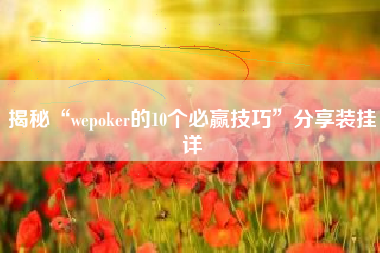 揭秘“wepoker的10个必赢技巧”分享装挂详