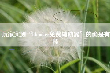 玩家实测“hhpoker免费辅助器”的确是有挂