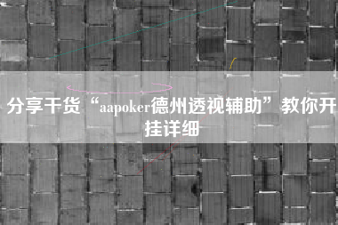 分享干货“aapoker德州透视辅助”教你开挂详细