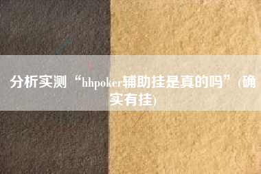 分析实测“hhpoker辅助挂是真的吗”(确实有挂)