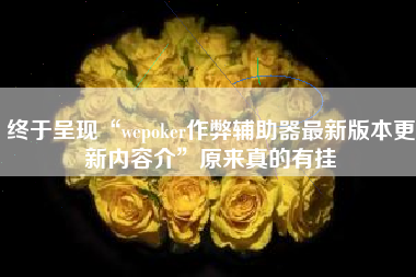终于呈现“wepoker作弊辅助器最新版本更新内容介”原来真的有挂