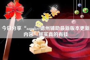 今日分享“aapoker德州辅助最新版本更新内容”其实真的有挂