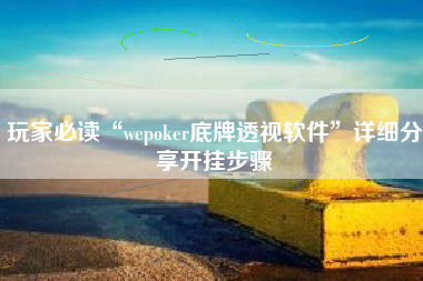 玩家必读“wepoker底牌透视软件”详细分享开挂步骤