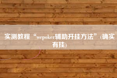 实测教程“wepoker辅助开挂方法”(确实有挂)