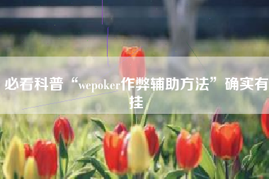 必看科普“wepoker作弊辅助方法”确实有挂