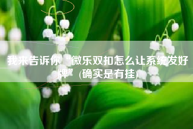 我来告诉你“微乐双扣怎么让系统发好牌”(确实是有挂)