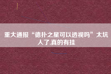 重大通报“德扑之星可以透视吗”太坑人了,真的有挂