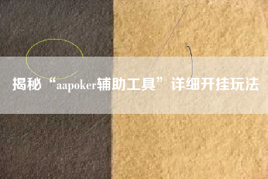 揭秘“aapoker辅助工具”详细开挂玩法