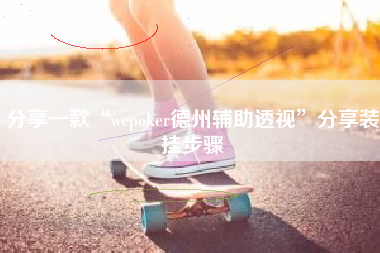 分享一款“wepoker德州辅助透视”分享装挂步骤