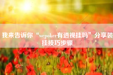 我来告诉你“wepoker有透视挂吗”分享装挂技巧步骤