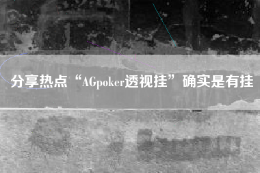 分享热点“AGpoker透视挂”确实是有挂