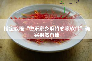 指定教程“微乐家乡麻将必赢软件”确实果然有挂