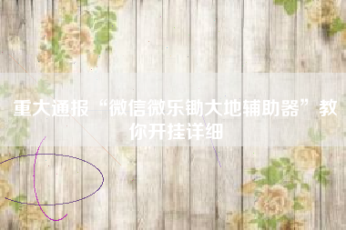 重大通报“微信微乐锄大地辅助器”教你开挂详细