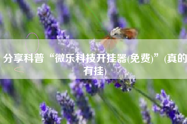 分享科普“微乐科技开挂器(免费)”(真的有挂)