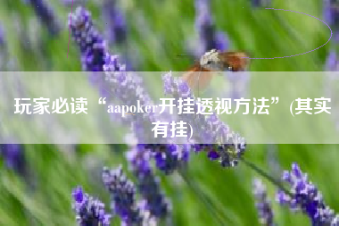 玩家必读“aapoker开挂透视方法”(其实有挂)