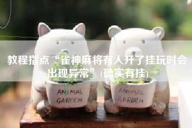 教程指点“雀神麻将有人开了挂玩时会出现异常”(确实有挂)