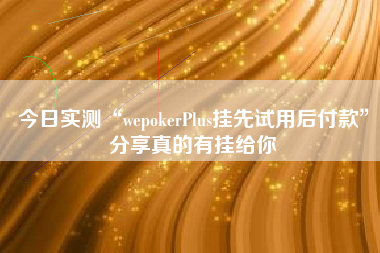 今日实测“wepokerPlus挂先试用后付款”分享真的有挂给你
