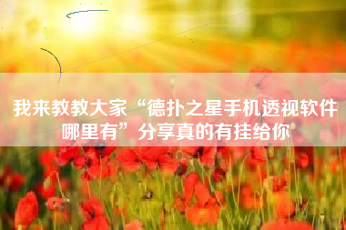 我来教教大家“德扑之星手机透视软件哪里有”分享真的有挂给你