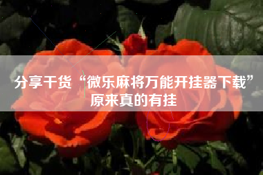 分享干货“微乐麻将万能开挂器下载”原来真的有挂