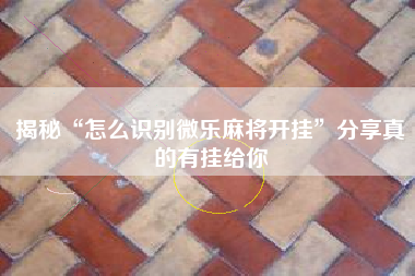 揭秘“怎么识别微乐麻将开挂”分享真的有挂给你