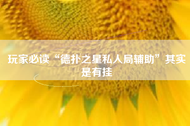 玩家必读“德扑之星私人局辅助”其实是有挂