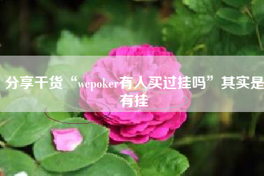 分享干货“wepoker有人买过挂吗”其实是有挂