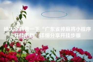 给大家科普一下“广东雀神麻将小程序开挂下载”详细分享开挂步骤