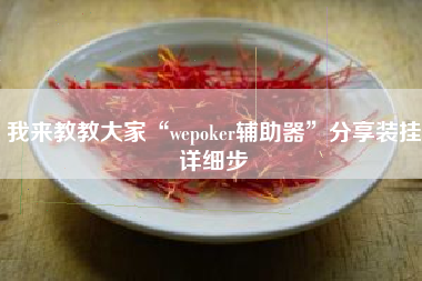 我来教教大家“wepoker辅助器”分享装挂详细步 我来教教大家“wepoker辅助器”分享装挂详细步