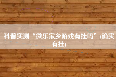 科普实测“微乐家乡游戏有挂吗”(确实有挂)