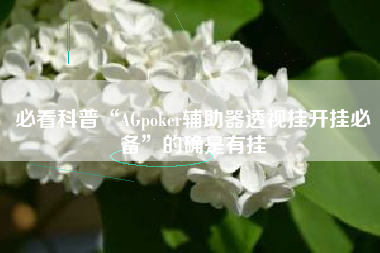 必看科普“AGpoker辅助器透视挂开挂必备”的确是有挂 必看科普“AGpoker辅助器透视挂开挂必备”的确是有挂