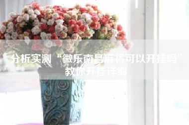 分析实测“微乐南昌麻将可以开挂吗”教你开挂详细