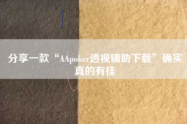 分享一款“AApoker透视辅助下载”确实真的有挂
