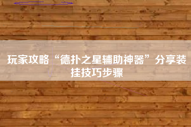 玩家攻略“德扑之星辅助神器”分享装挂技巧步骤 玩家攻略“德扑之星辅助神器”分享装挂技巧步骤