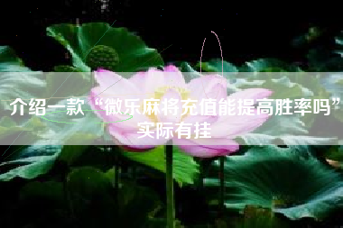 介绍一款“微乐麻将充值能提高胜率吗”实际有挂