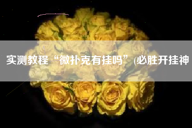 实测教程“微扑克有挂吗”(必胜开挂神 实测教程“微扑克有挂吗”(必胜开挂神