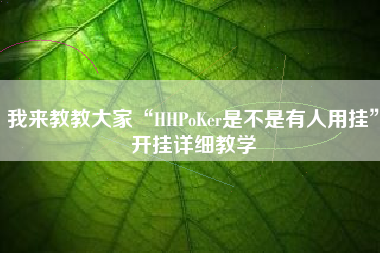 我来教教大家“HHPoKer是不是有人用挂”开挂详细教学 我来教教大家“HHPoKer是不是有人用挂”开挂详细教学