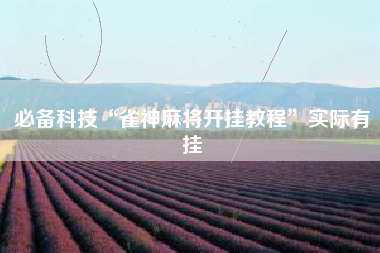 必备科技“雀神麻将开挂教程”实际有挂