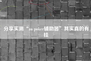 分享实测“aa poker辅助器”其实真的有挂 分享实测“aa poker辅助器”其实真的有挂